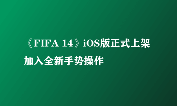 《FIFA 14》iOS版正式上架 加入全新手势操作