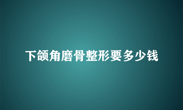 下颌角磨骨整形要多少钱