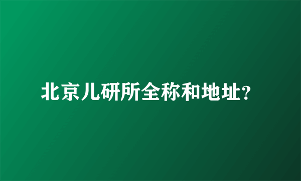 北京儿研所全称和地址？