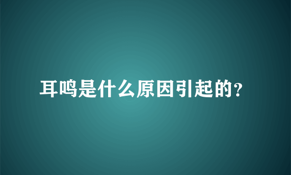 耳鸣是什么原因引起的？