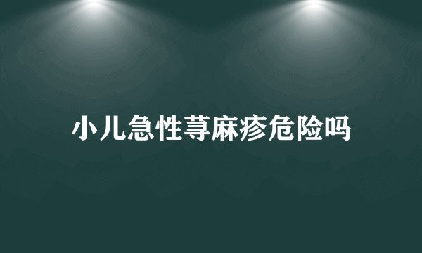 小儿急性荨麻疹危险吗