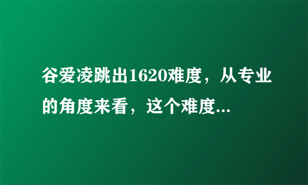 谷爱凌跳出1620难度，从专业的角度来看，这个难度有多大？