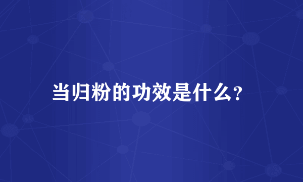 当归粉的功效是什么？