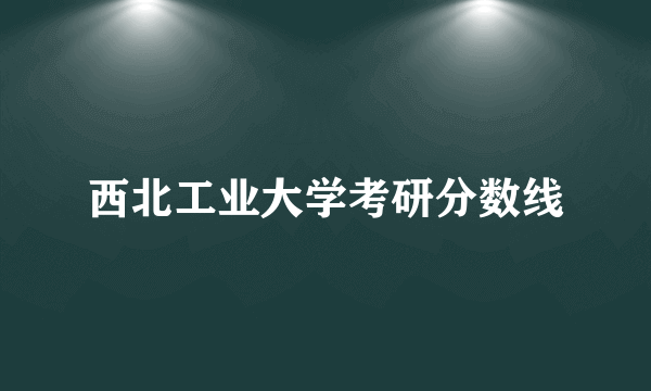 西北工业大学考研分数线