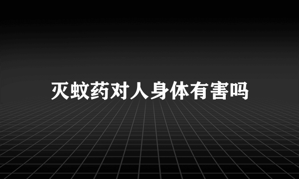 灭蚊药对人身体有害吗