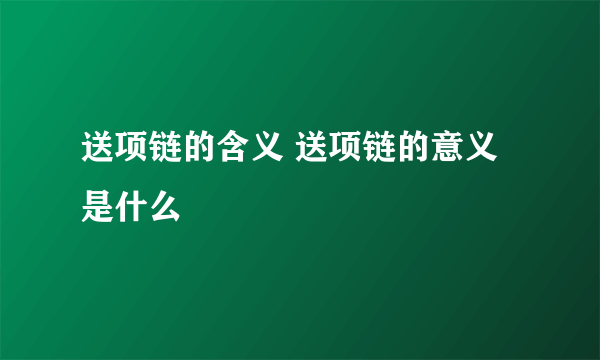 送项链的含义 送项链的意义是什么