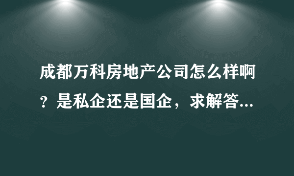 成都万科房地产公司怎么样啊？是私企还是国企，求解答，急急急？