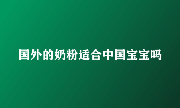 国外的奶粉适合中国宝宝吗