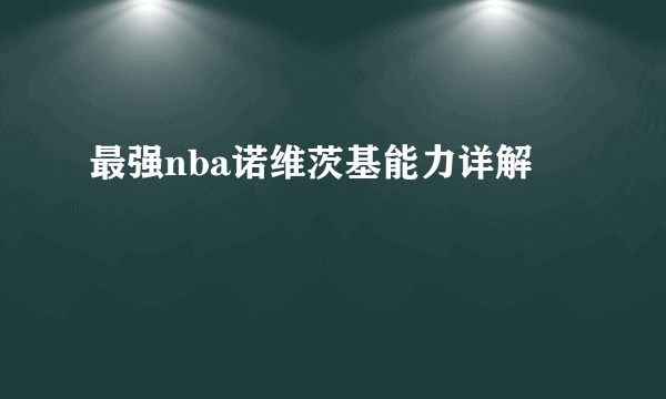 最强nba诺维茨基能力详解