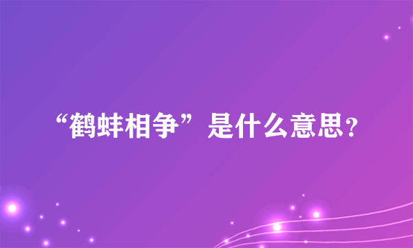 “鹤蚌相争”是什么意思？