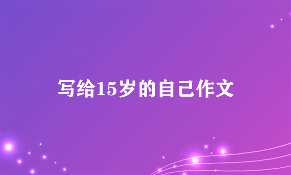 写给15岁的自己作文