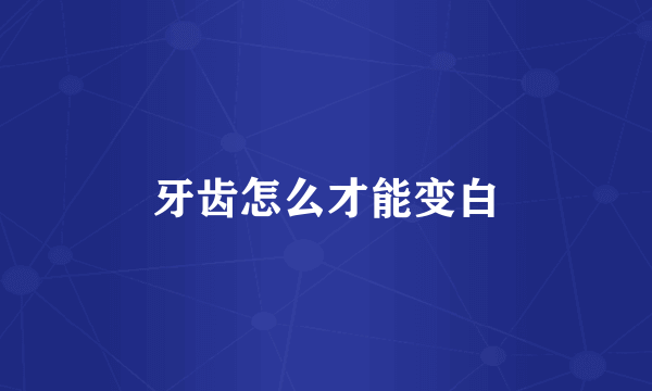 牙齿怎么才能变白