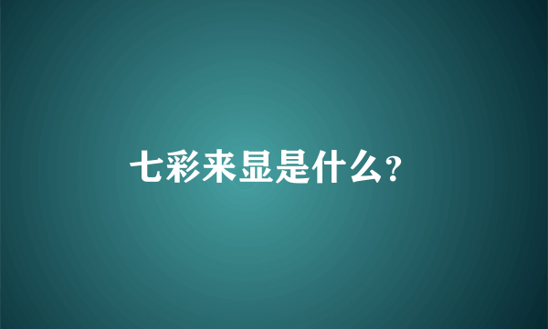七彩来显是什么？