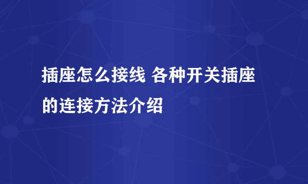 插座怎么接线 各种开关插座的连接方法介绍