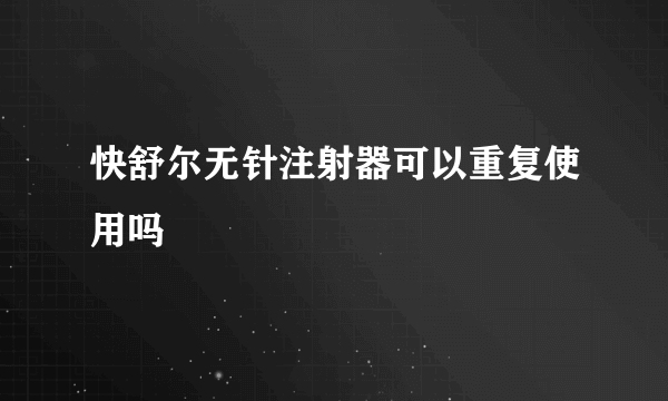 快舒尔无针注射器可以重复使用吗