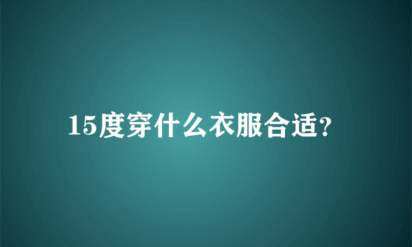 15度穿什么衣服合适？