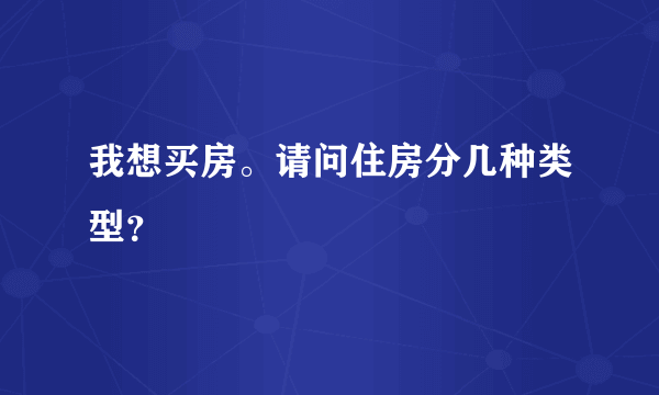 我想买房。请问住房分几种类型？