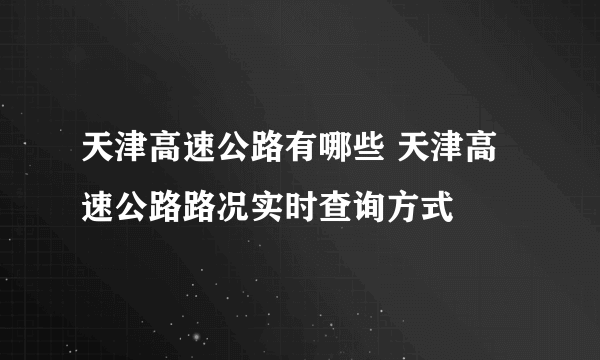 天津高速公路有哪些 天津高速公路路况实时查询方式