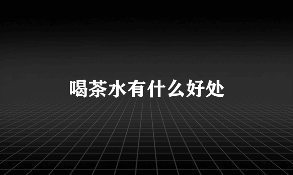 喝茶水有什么好处