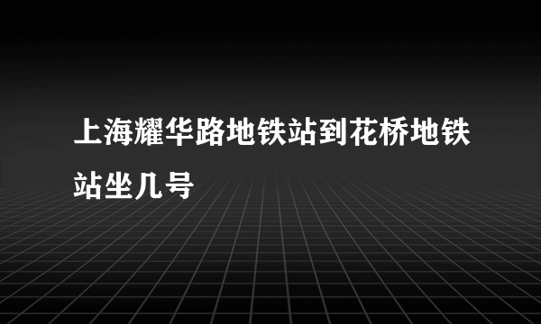 上海耀华路地铁站到花桥地铁站坐几号