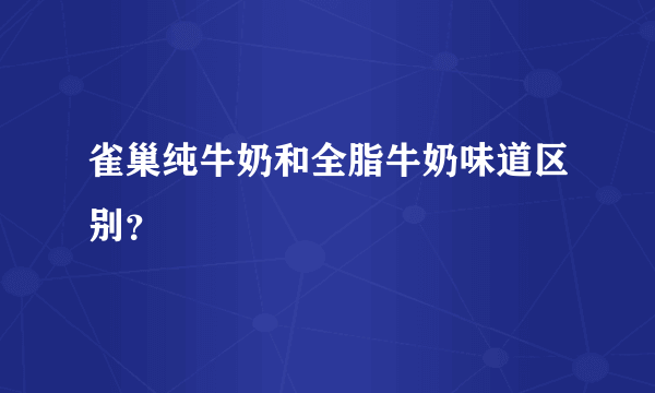 雀巢纯牛奶和全脂牛奶味道区别？