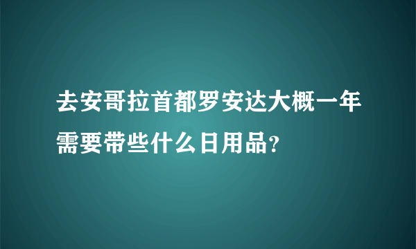 去安哥拉首都罗安达大概一年需要带些什么日用品？