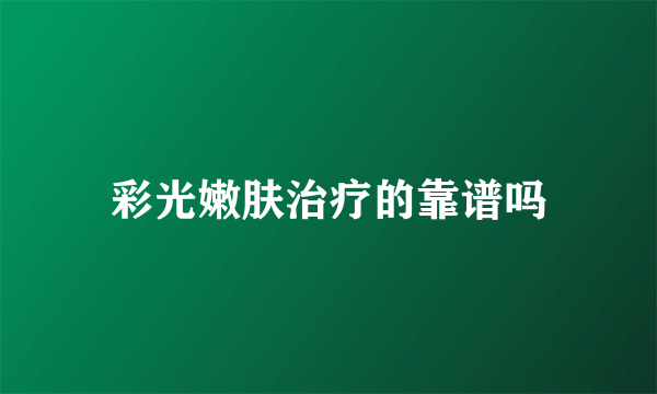 彩光嫩肤治疗的靠谱吗