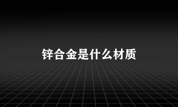 锌合金是什么材质