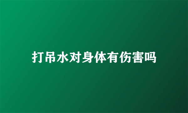 打吊水对身体有伤害吗