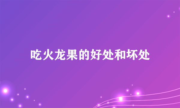 吃火龙果的好处和坏处