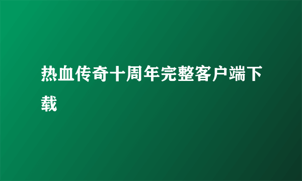 热血传奇十周年完整客户端下载