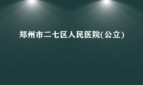 郑州市二七区人民医院(公立)