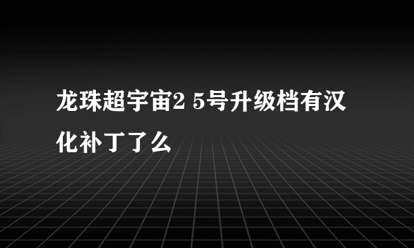龙珠超宇宙2 5号升级档有汉化补丁了么