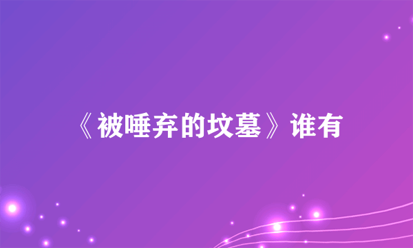 《被唾弃的坟墓》谁有
