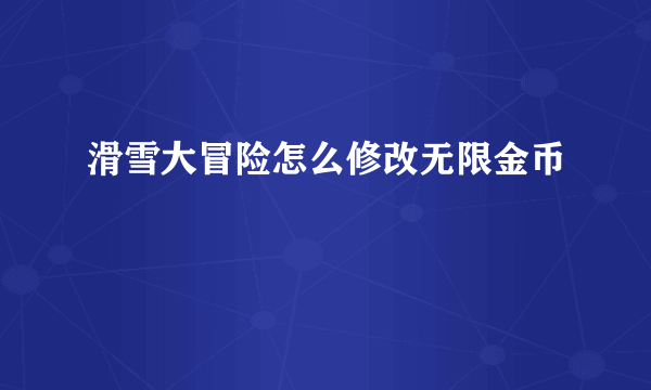 滑雪大冒险怎么修改无限金币