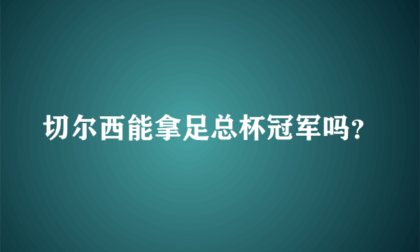 切尔西能拿足总杯冠军吗？