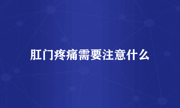 肛门疼痛需要注意什么