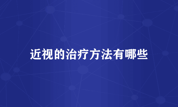 近视的治疗方法有哪些