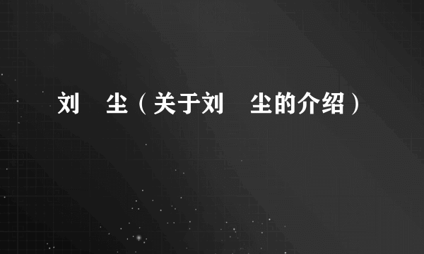 刘浥尘（关于刘浥尘的介绍）