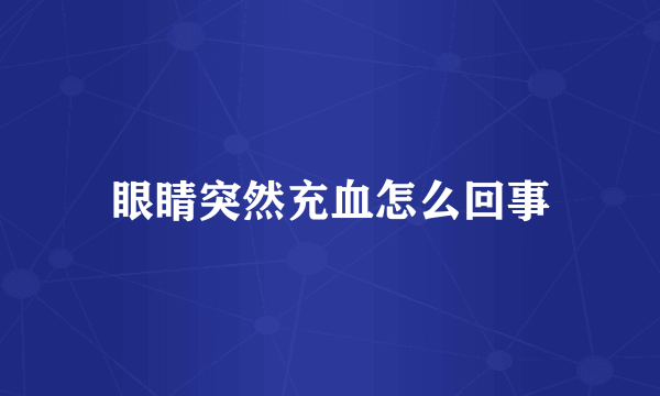 眼睛突然充血怎么回事