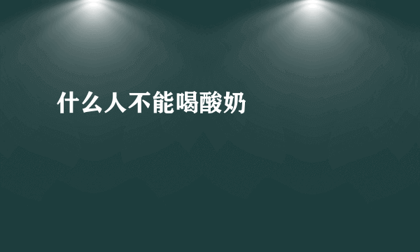 什么人不能喝酸奶     