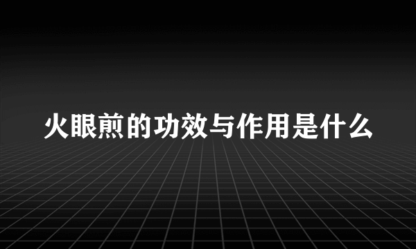 火眼煎的功效与作用是什么