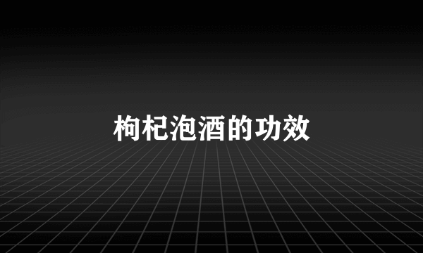 枸杞泡酒的功效