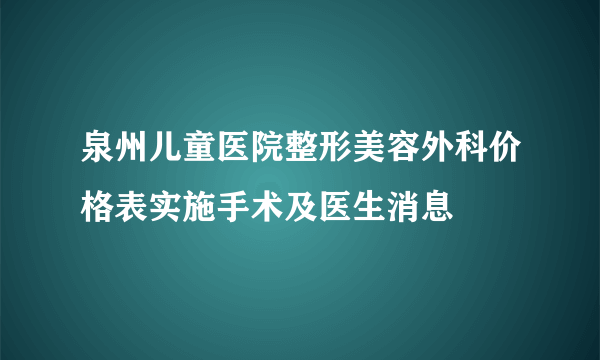 泉州儿童医院整形美容外科价格表实施手术及医生消息