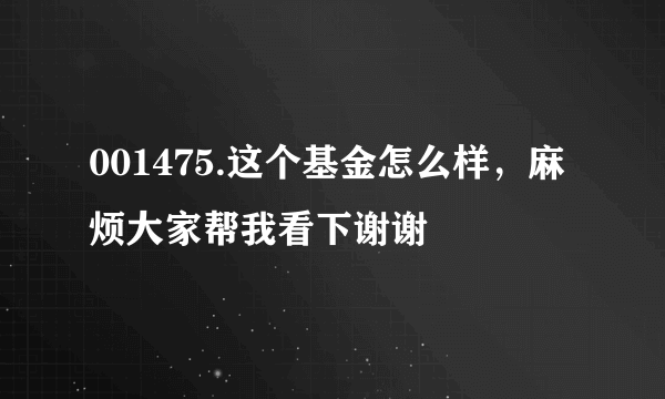 001475.这个基金怎么样，麻烦大家帮我看下谢谢