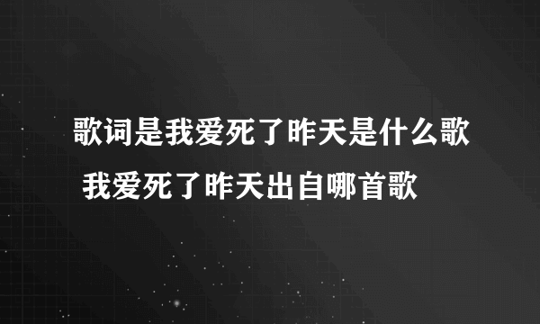 歌词是我爱死了昨天是什么歌 我爱死了昨天出自哪首歌