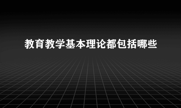 教育教学基本理论都包括哪些