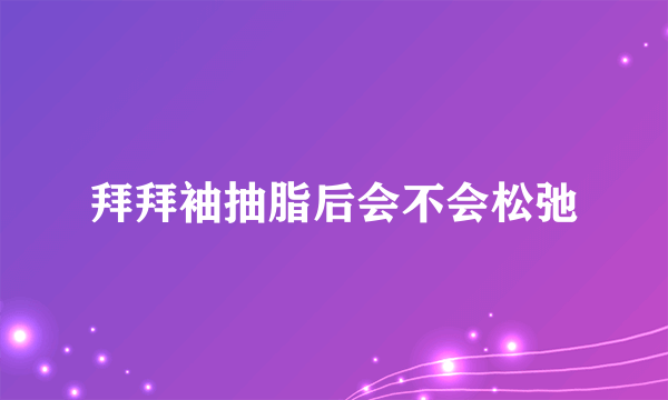 拜拜袖抽脂后会不会松弛