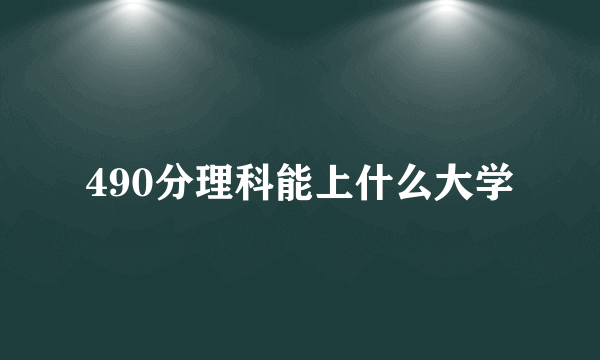 490分理科能上什么大学