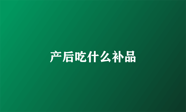 产后吃什么补品